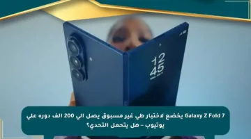 Galaxy Z Fold 7 يخضع لاختبار طي غير مسبوق يصل إلى 200 ألف دورة على يوتيوب – هل يتحمل التحدي؟